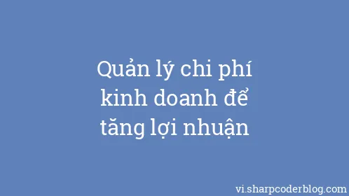 Quản lý chi phí kinh doanh để tăng lợi nhuận - Thumbnail