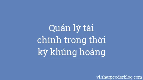 Quản lý tài chính trong thời kỳ khủng hoảng - Thumbnail