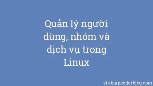 Quản lý người dùng, nhóm và dịch vụ trong Linux - Thumbnail