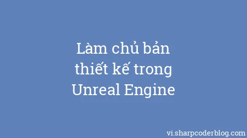 Làm chủ bản thiết kế trong Unreal Engine - Thumbnail