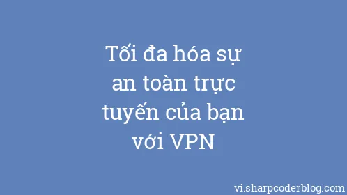 Tối đa hóa sự an toàn trực tuyến của bạn với VPN - Thumbnail