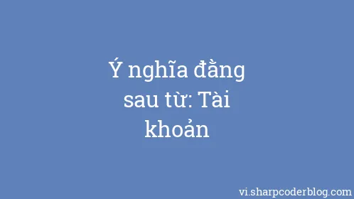 Ý nghĩa đằng sau từ: Tài khoản - Thumbnail