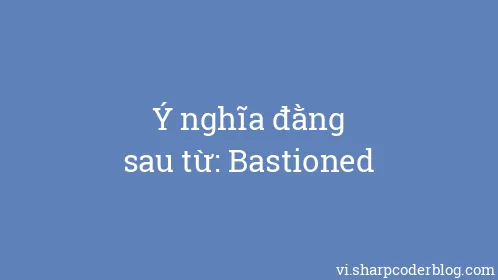 Ý nghĩa đằng sau từ: Bastioned - Thumbnail