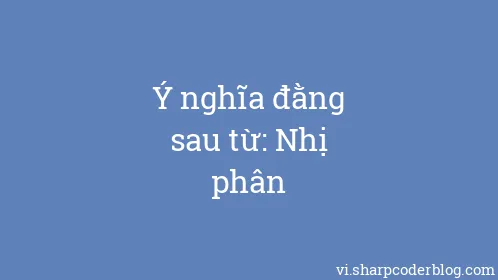 Ý nghĩa đằng sau từ: Nhị phân - Thumbnail