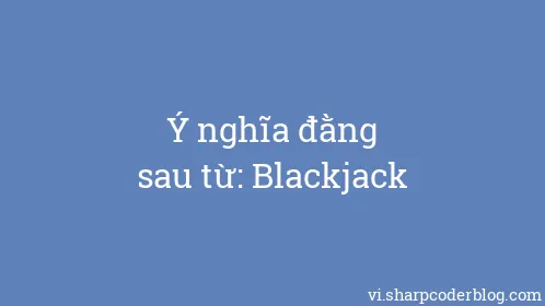 Ý nghĩa đằng sau từ: Blackjack - Thumbnail
