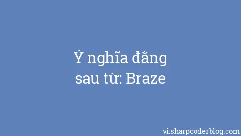 Ý nghĩa đằng sau từ: Braze - Thumbnail
