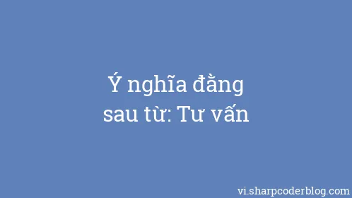 Ý nghĩa đằng sau từ: Tư vấn - Thumbnail