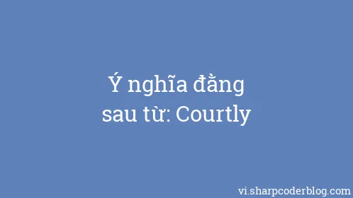 Ý nghĩa đằng sau từ: Courtly - Thumbnail