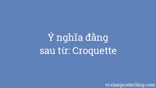 Ý nghĩa đằng sau từ: Croquette - Thumbnail