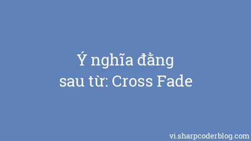 Ý nghĩa đằng sau từ: Cross Fade - Thumbnail