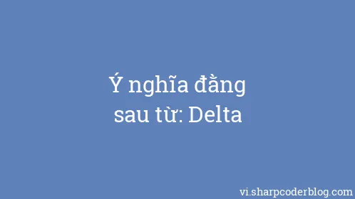 Ý nghĩa đằng sau từ: Delta - Thumbnail