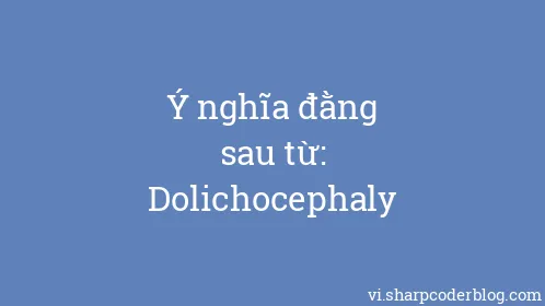 Ý nghĩa đằng sau từ: Dolichocephaly - Thumbnail