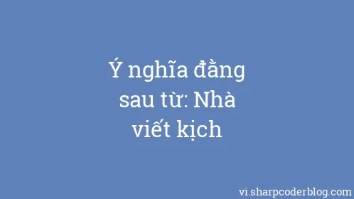 Ý nghĩa đằng sau từ: Nhà viết kịch - Thumbnail