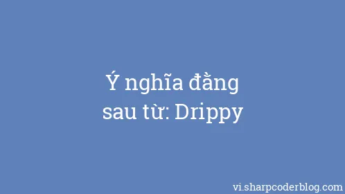 Ý nghĩa đằng sau từ: Drippy - Thumbnail