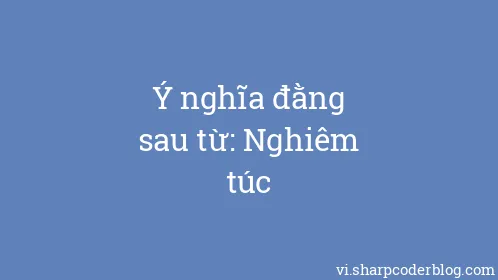 Ý nghĩa đằng sau từ: Nghiêm túc - Thumbnail