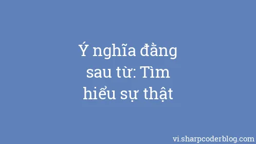 Ý nghĩa đằng sau từ: Tìm hiểu sự thật - Thumbnail