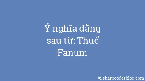 Ý nghĩa đằng sau từ: Thuế Fanum - Thumbnail