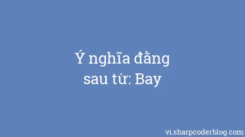 Ý nghĩa đằng sau từ: Bay - Thumbnail
