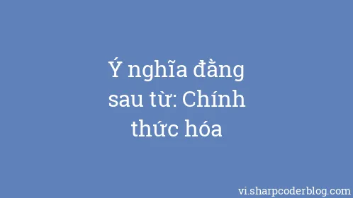 Ý nghĩa đằng sau từ: Chính thức hóa - Thumbnail