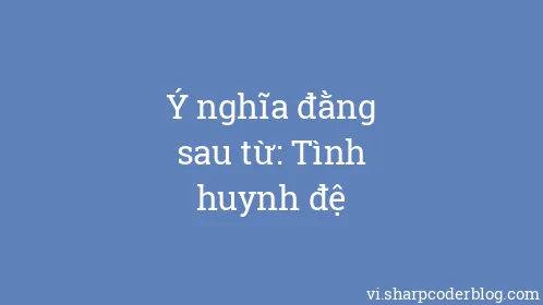Ý nghĩa đằng sau từ: Tình huynh đệ - Thumbnail