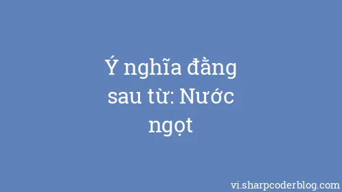 Ý nghĩa đằng sau từ: Nước ngọt - Thumbnail