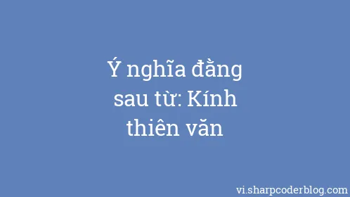 Ý nghĩa đằng sau từ: Kính thiên văn - Thumbnail