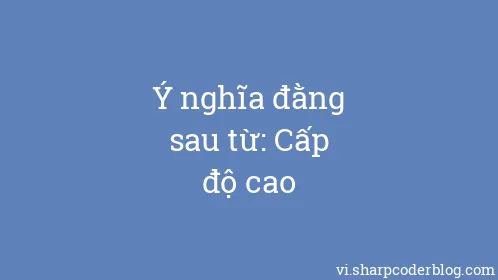 Ý nghĩa đằng sau từ: Cấp độ cao - Thumbnail