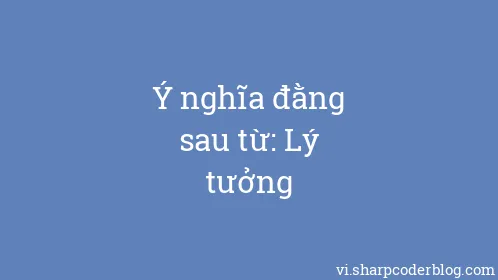 Ý nghĩa đằng sau từ: Lý tưởng - Thumbnail