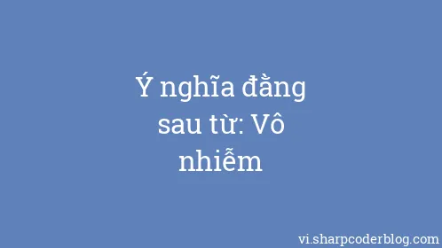 Ý nghĩa đằng sau từ: Vô nhiễm - Thumbnail