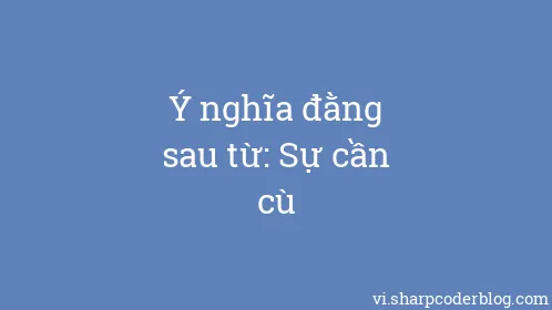 Ý nghĩa đằng sau từ: Sự cần cù - Thumbnail