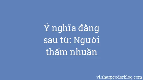 Ý nghĩa đằng sau từ: Người thấm nhuần - Thumbnail