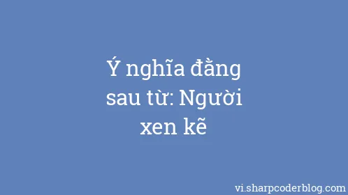 Ý nghĩa đằng sau từ: Người xen kẽ - Thumbnail