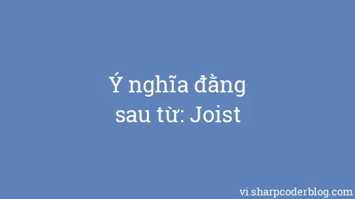 Ý nghĩa đằng sau từ: Joist - Thumbnail