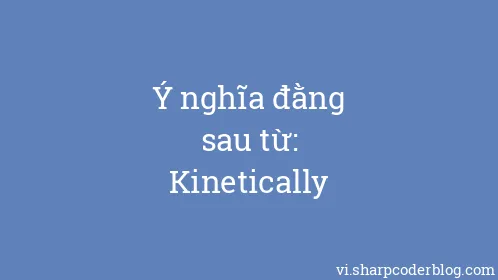 Ý nghĩa đằng sau từ: Kinetically - Thumbnail