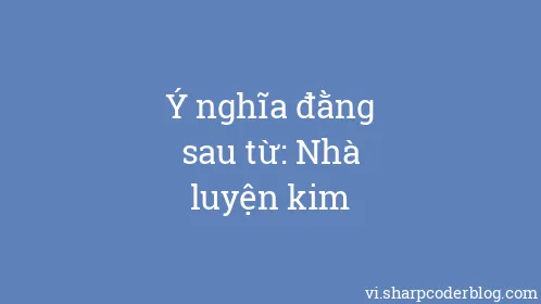 Ý nghĩa đằng sau từ: Nhà luyện kim - Thumbnail