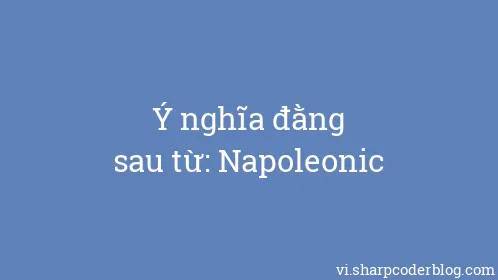 Ý nghĩa đằng sau từ: Napoleonic - Thumbnail