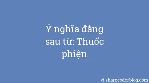 Ý nghĩa đằng sau từ: Thuốc phiện - Thumbnail