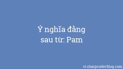 Ý nghĩa đằng sau từ: Pam - Thumbnail