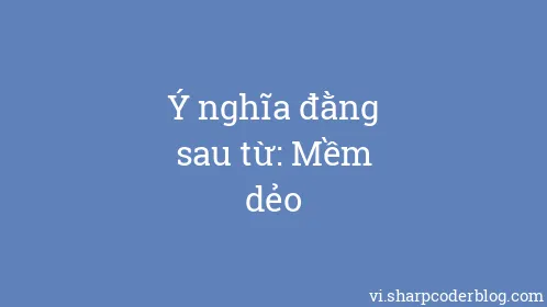 Ý nghĩa đằng sau từ: Mềm dẻo - Thumbnail