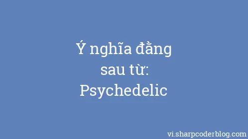 Ý nghĩa đằng sau từ: Psychedelic - Thumbnail