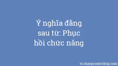 Ý nghĩa đằng sau từ: Phục hồi chức năng - Thumbnail