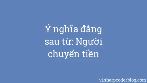 Ý nghĩa đằng sau từ: Người chuyển tiền - Thumbnail