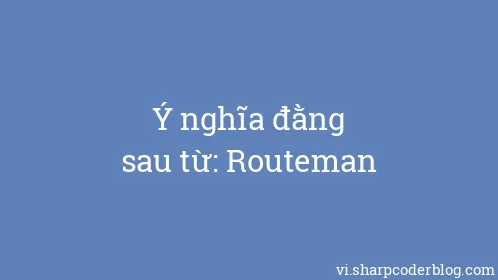 Ý nghĩa đằng sau từ: Routeman - Thumbnail