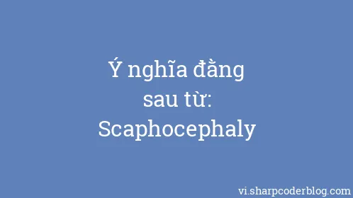 Ý nghĩa đằng sau từ: Scaphocephaly - Thumbnail