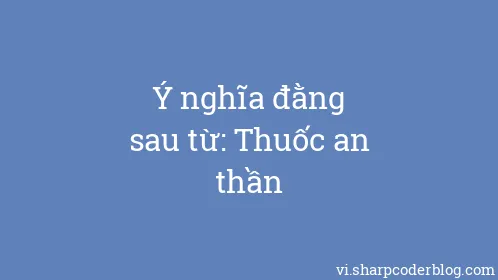 Ý nghĩa đằng sau từ: Thuốc an thần - Thumbnail