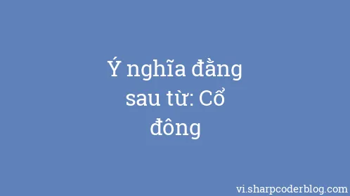 Ý nghĩa đằng sau từ: Cổ đông - Thumbnail