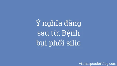 Ý nghĩa đằng sau từ: Bệnh bụi phổi silic - Thumbnail