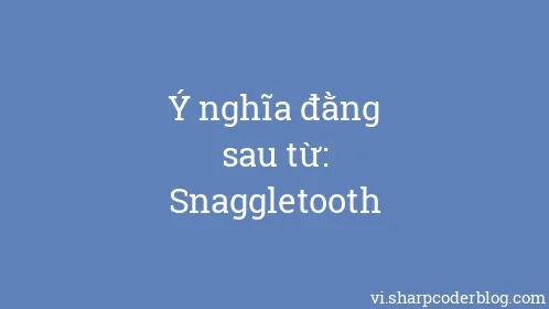 Ý nghĩa đằng sau từ: Snaggletooth - Thumbnail