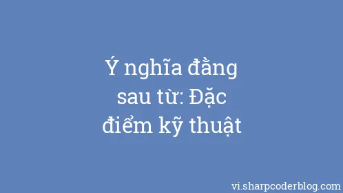 Ý nghĩa đằng sau từ: Đặc điểm kỹ thuật - Thumbnail
