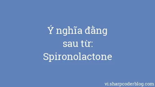 Ý nghĩa đằng sau từ: Spironolactone - Thumbnail